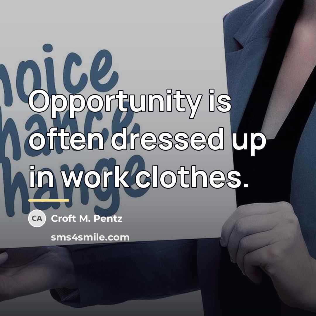 “Opportunity is often dressed up in work clothes.…” quote by Croft M. Pentz