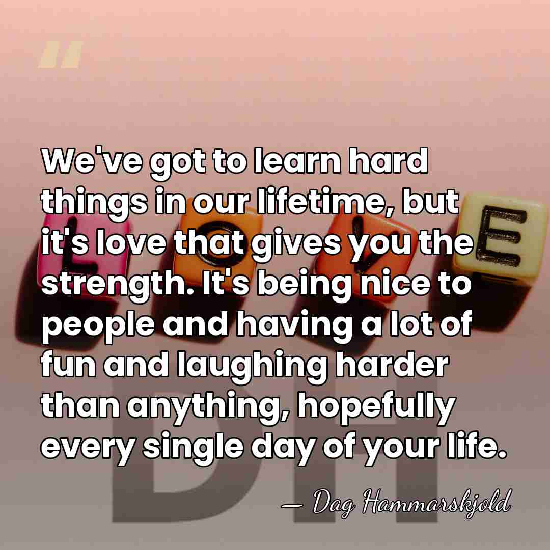 We've got to learn hard things in our lifetime, but it's love&hellip; - Dag Hammarskjold