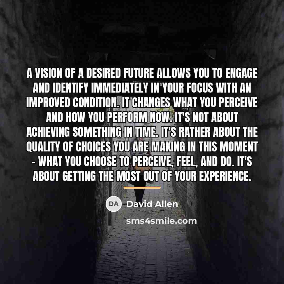 “A vision of a desired future allows you to engage…” quote by David Allen