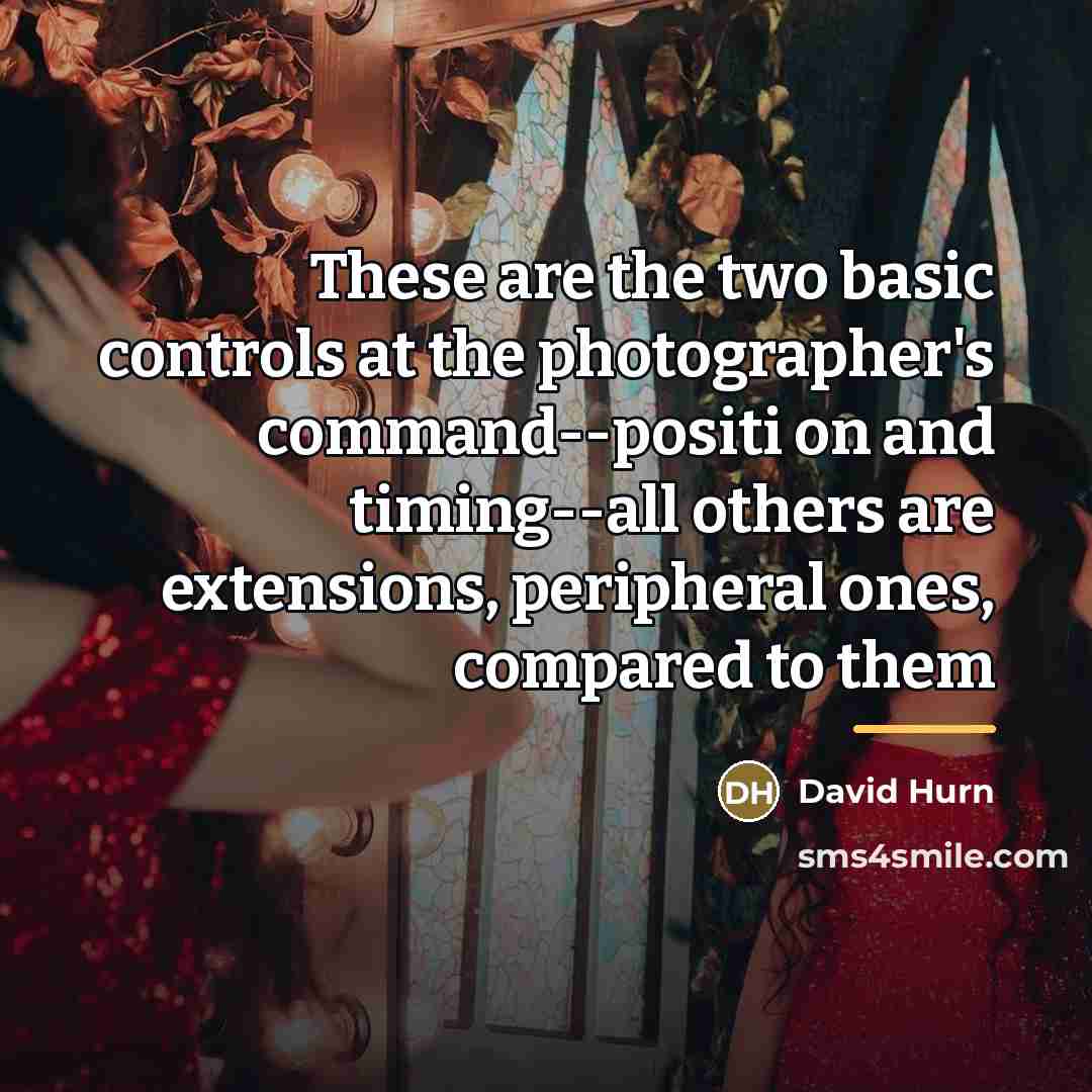 “These are the two basic controls at the photographer's command--positi…” quote by David Hurn