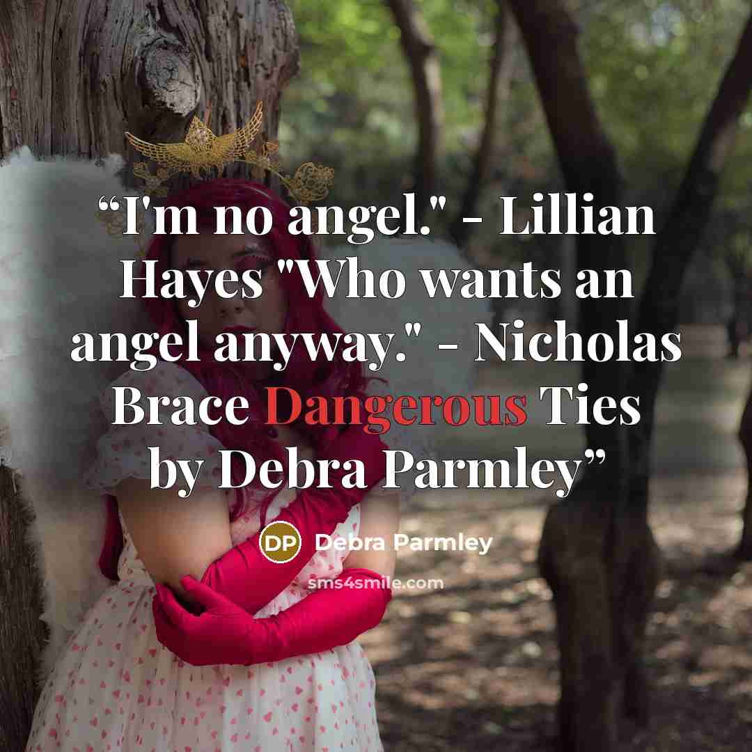 “I'm no angel." - Lillian Hayes "Who wants an angel anyway." - Nicholas Brace Dangerous Ties by Debra Parmley” quote by Debra Parmley