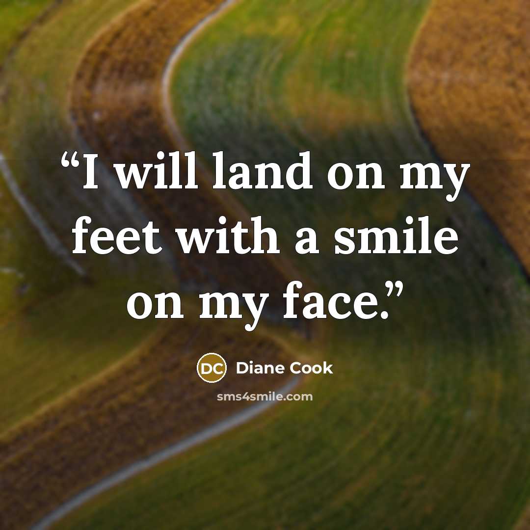 “I will land on my feet with a smile on my face.” quote by Diane Cook