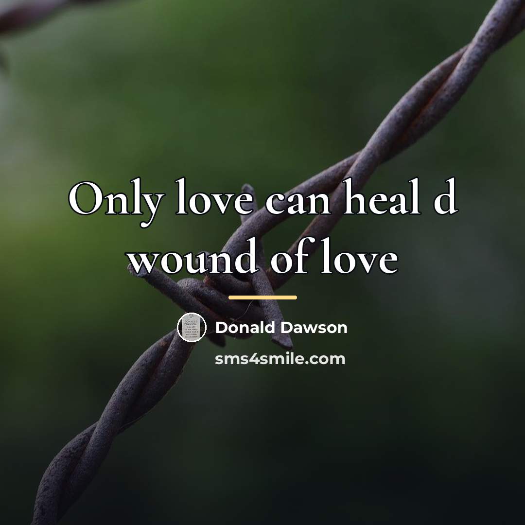 “Only love can heal d wound of love…” quote by Donald Dawson