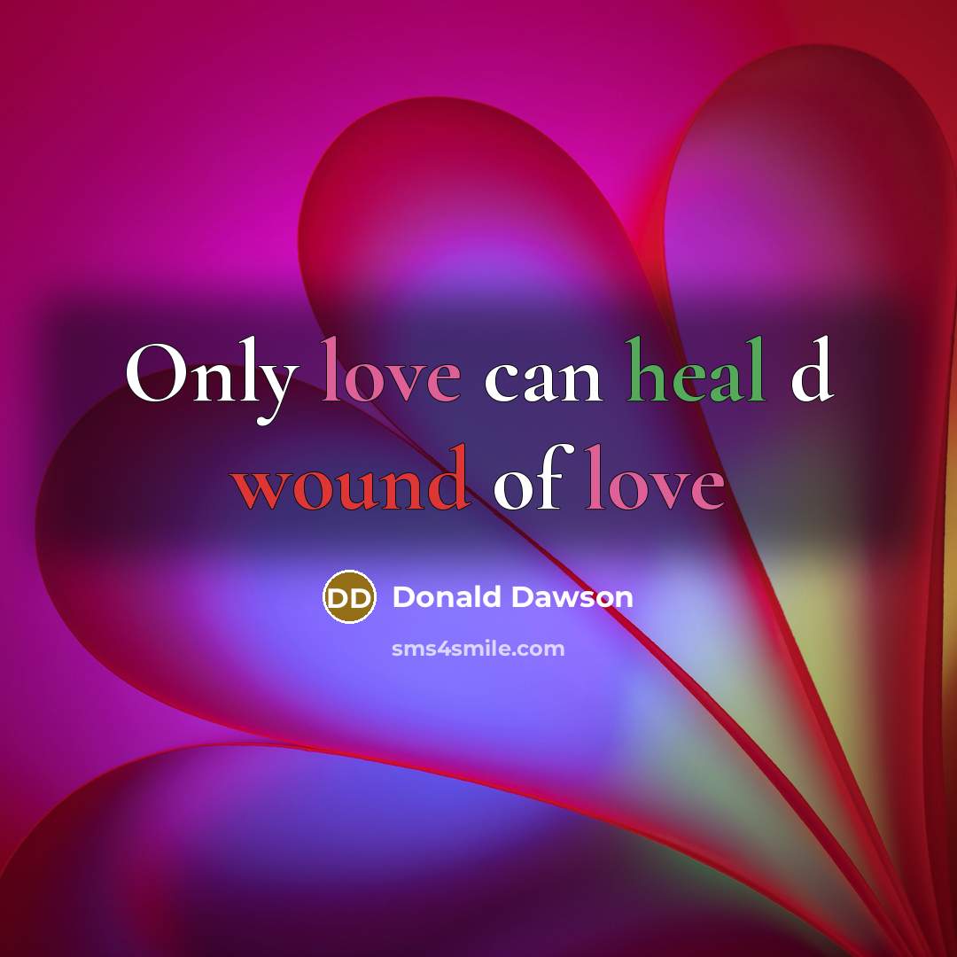 “Only love can heal d wound of love” quote by Donald Dawson