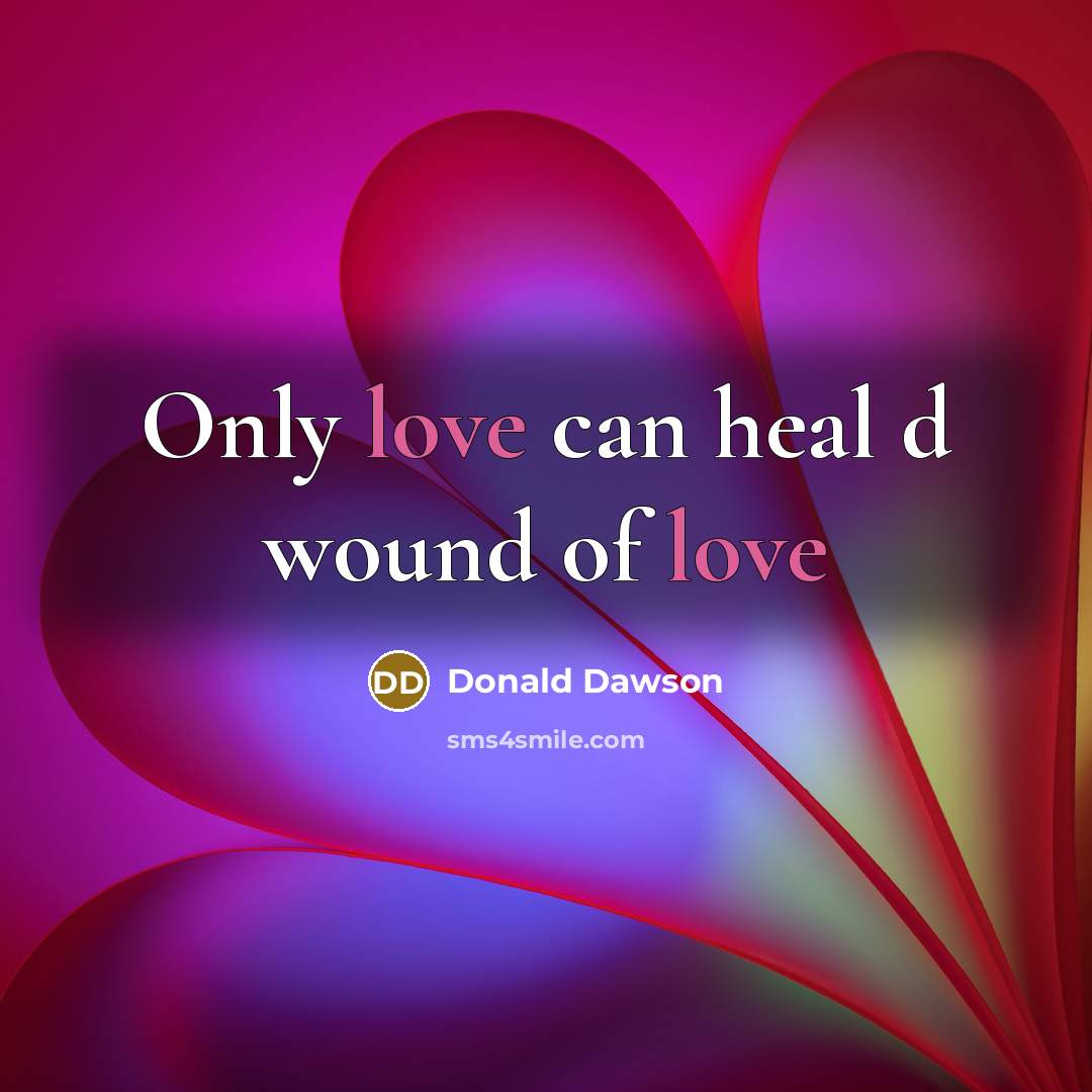 “Only love can heal d wound of love” quote by Donald Dawson