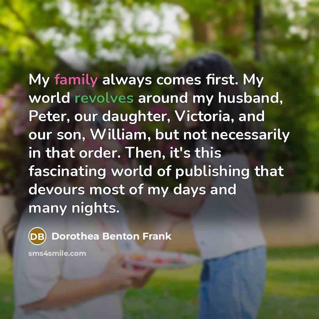 “My family always comes first. My world revolves around my…” quote by Dorothea Benton Frank
