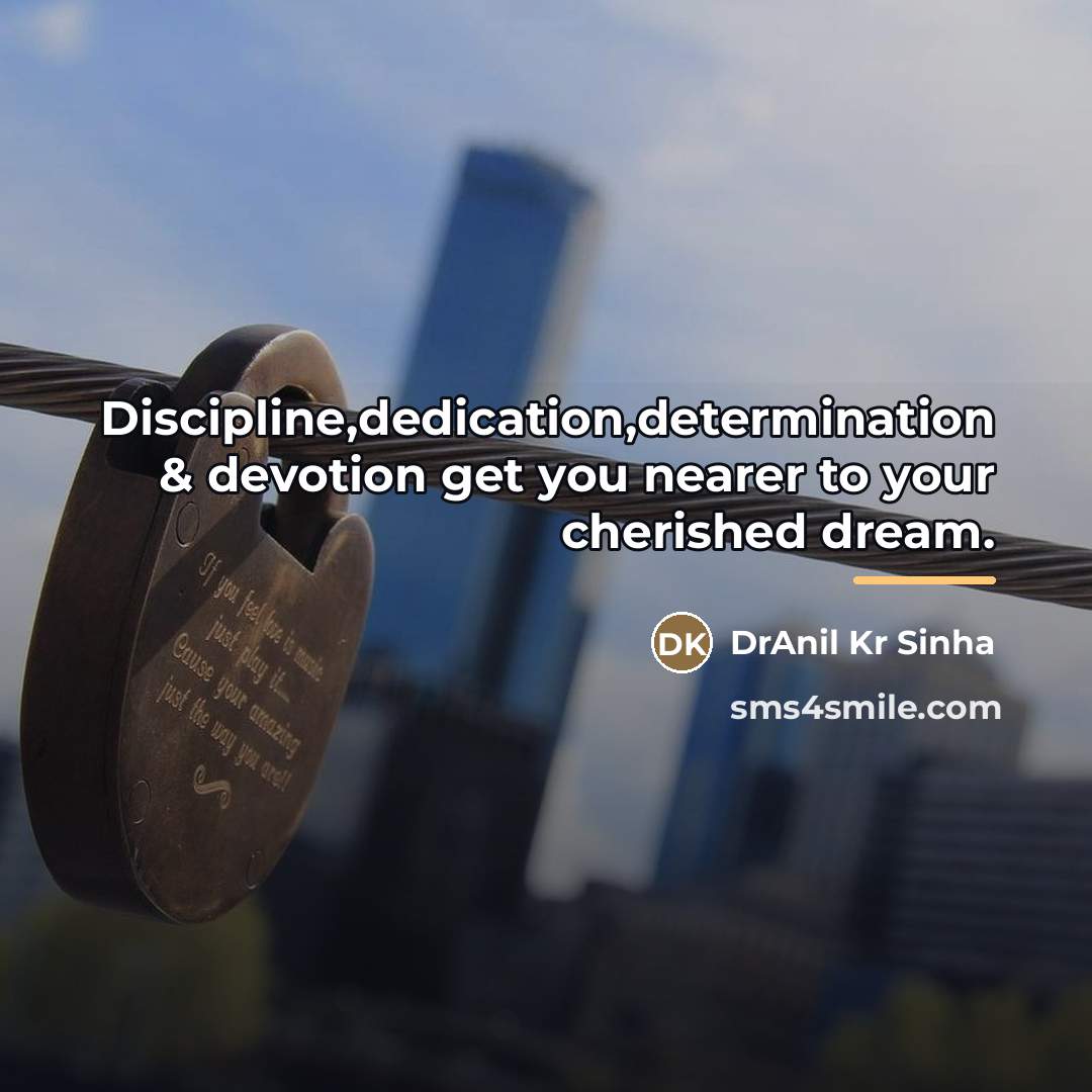“Discipline,dedication,determination & devotion get you nearer to your cherished dream.…” quote by DrAnil Kr Sinha