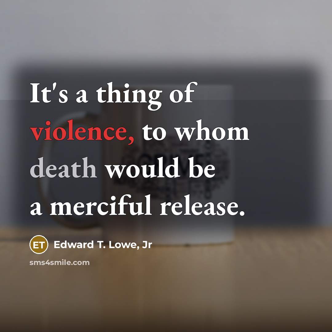 “It's a thing of violence, to whom death would be…” quote by Edward T. Lowe, Jr