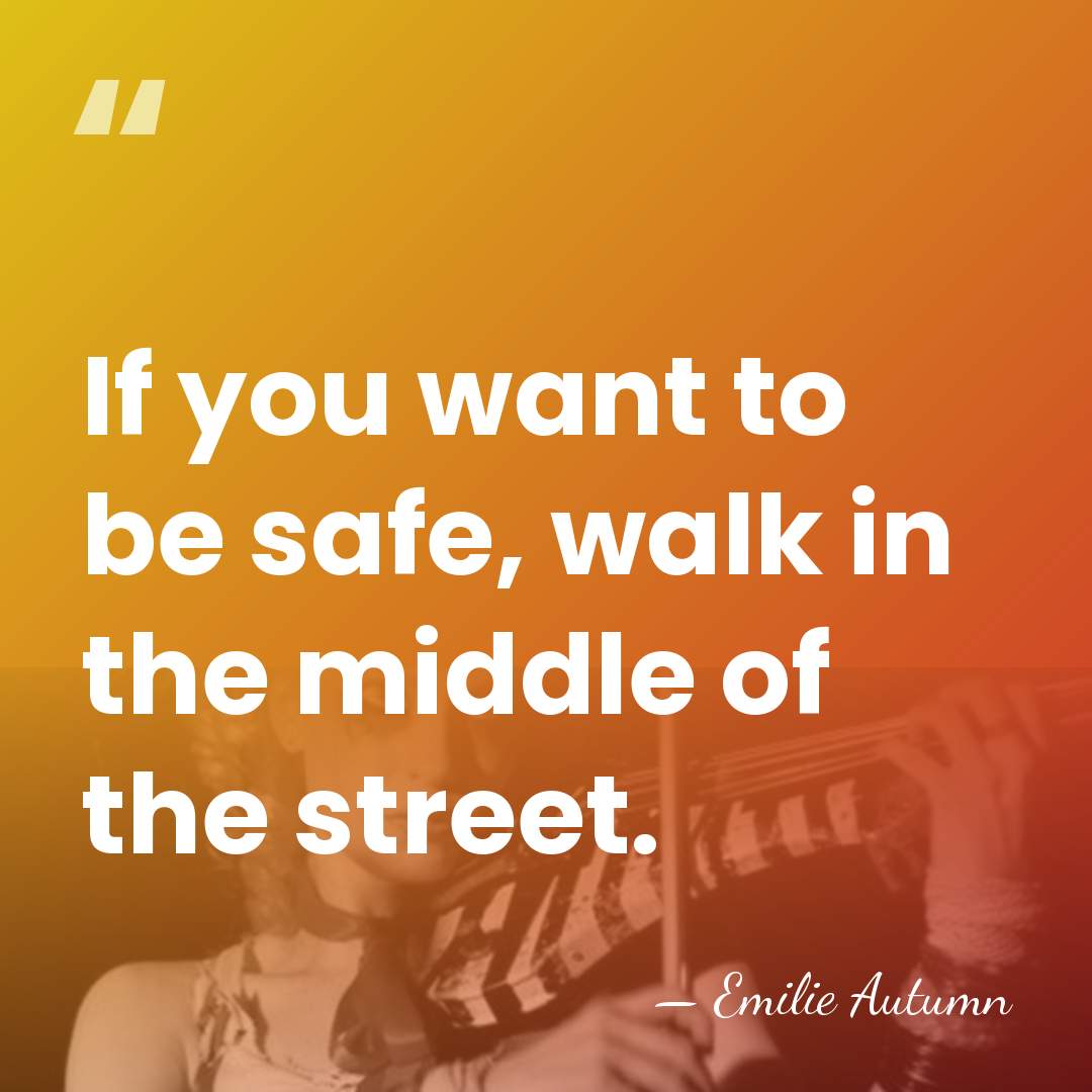 If you want to be safe, walk in the middle of the&hellip; - Emilie Autumn