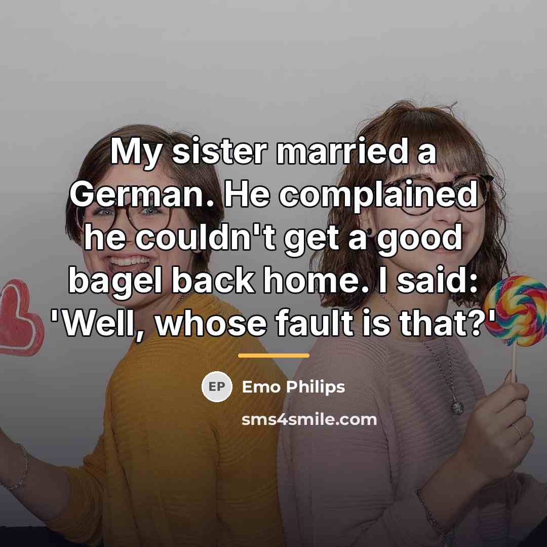 “My sister married a German. He complained he couldn't get…” quote by Emo Philips