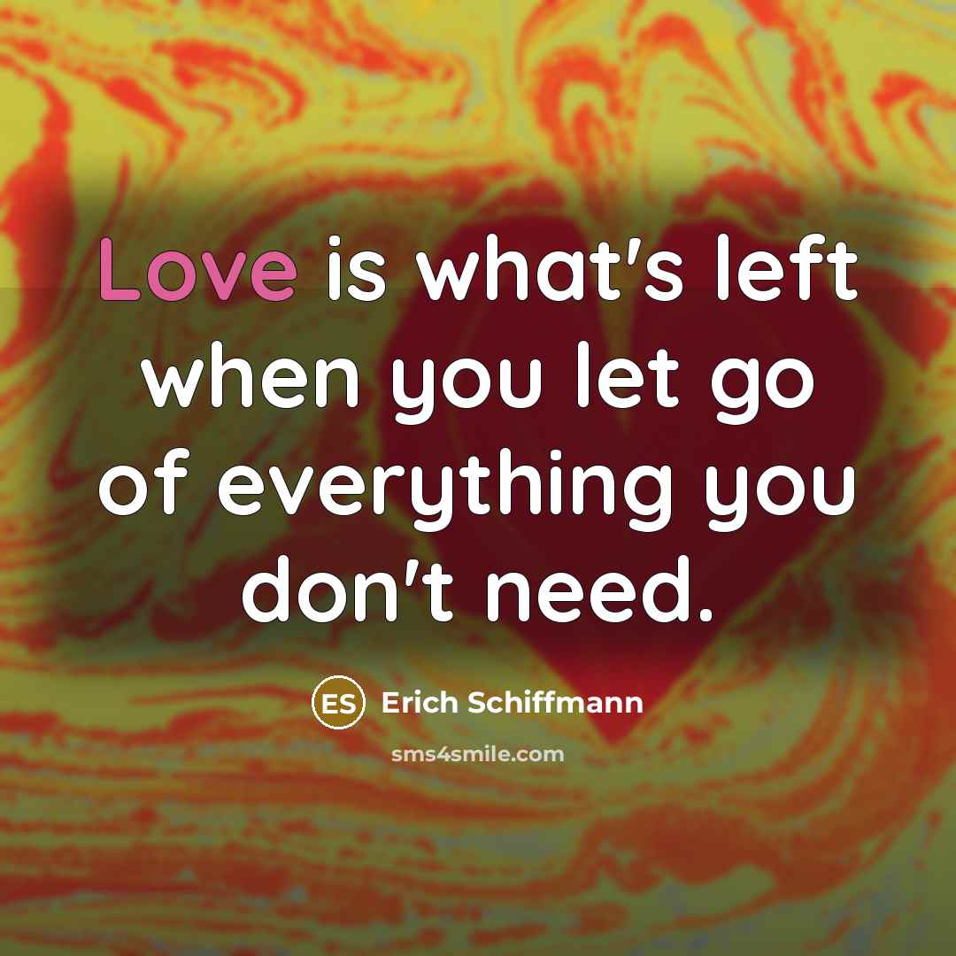 “Love is what's left when you let go of everything…” quote by Erich Schiffmann
