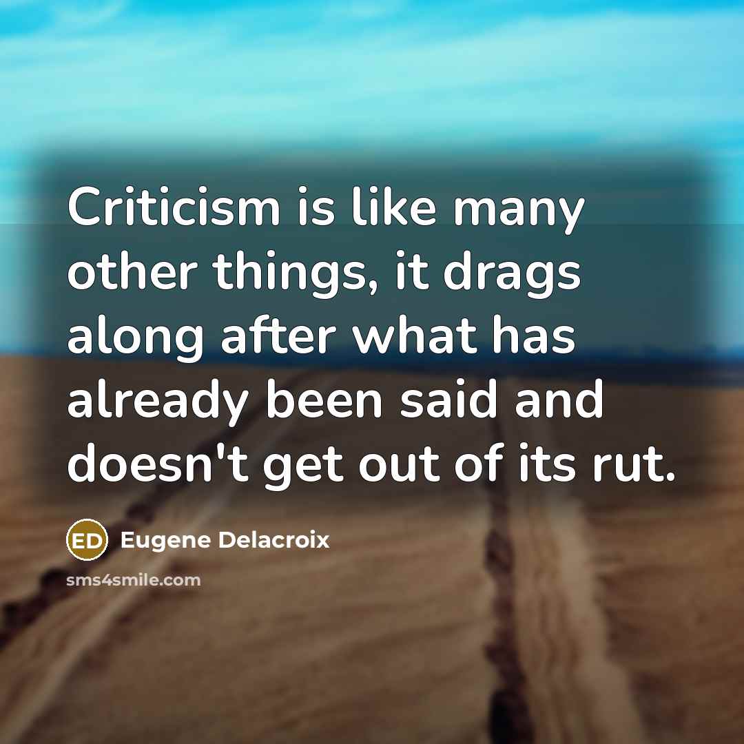 “Criticism is like many other things, it drags along after…” quote by Eugene Delacroix