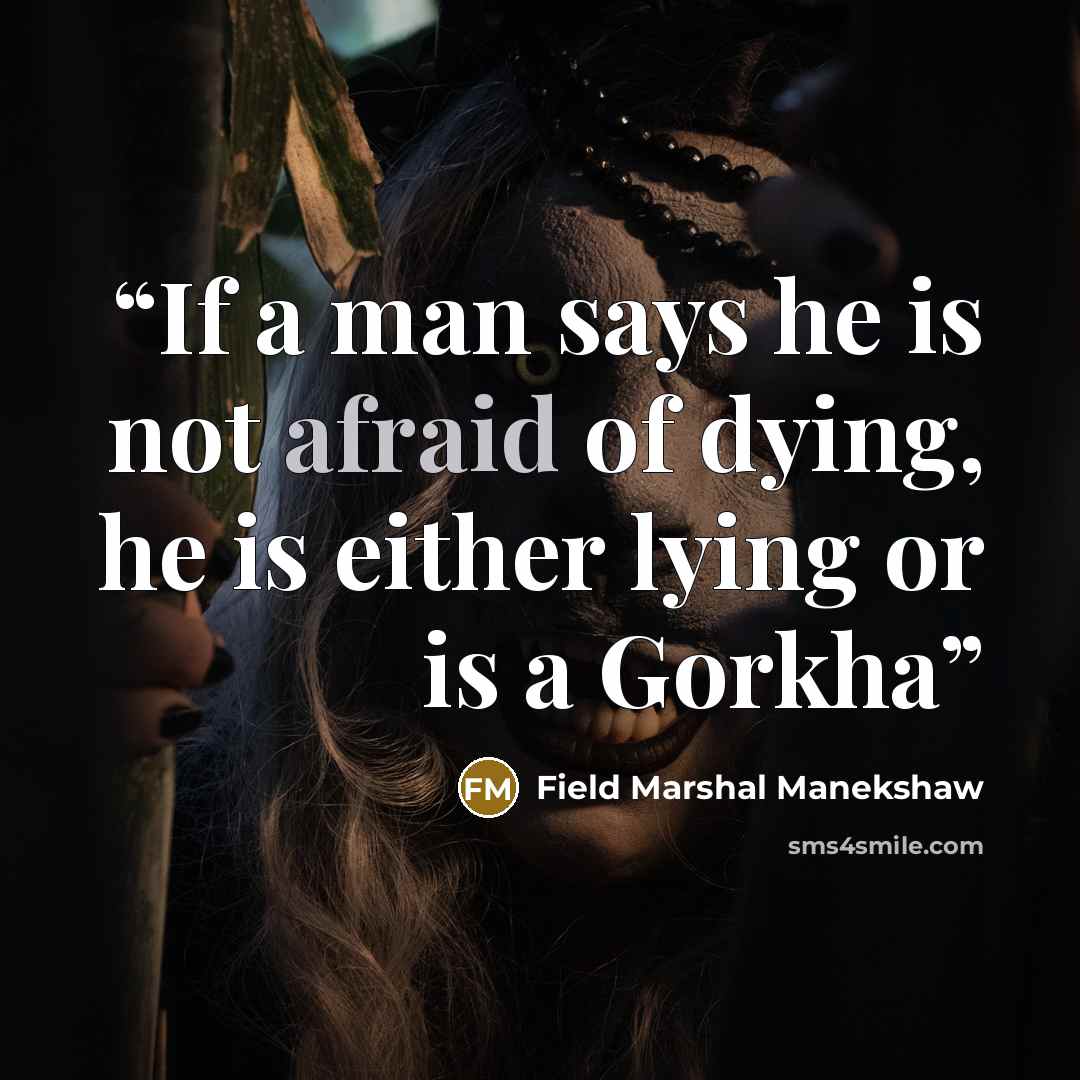 “If a man says he is not afraid of dying, he is either lying or is a Gorkha” quote by Field Marshal Manekshaw