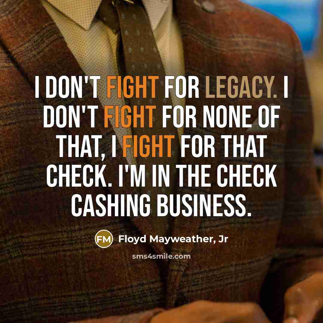 “I don't fight for legacy. I don't fight for none…” quote by Floyd Mayweather, Jr