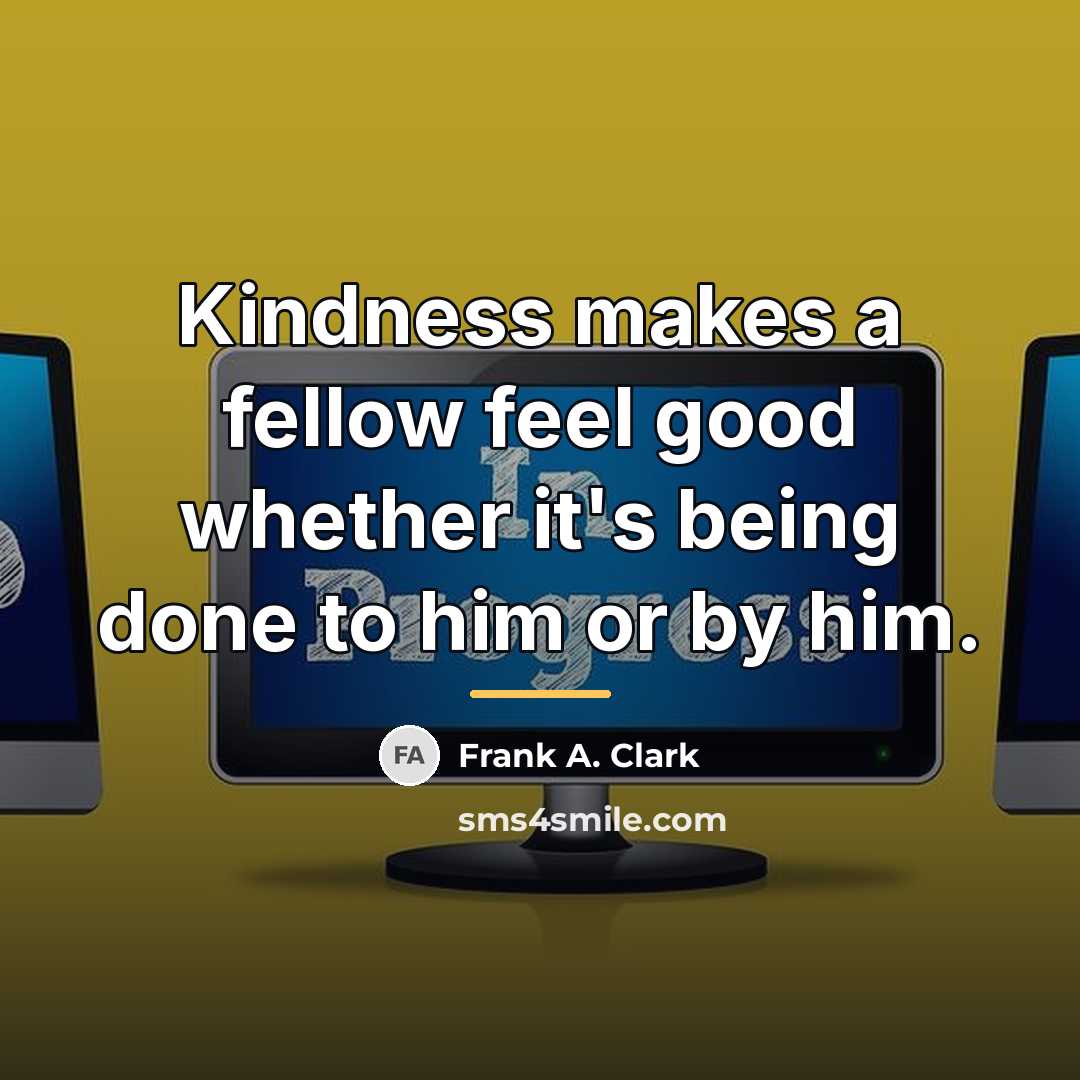 “Kindness makes a fellow feel good whether it's being done…” quote by Frank A. Clark
