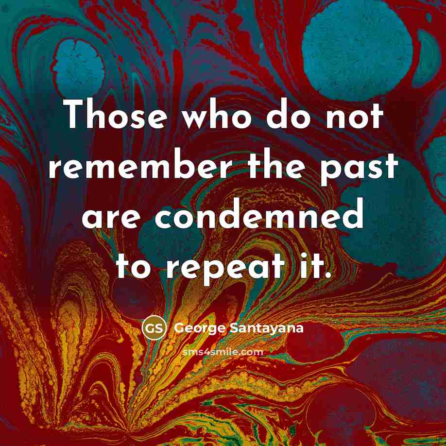 “Those who do not remember the past are condemned to…” quote by George Santayana