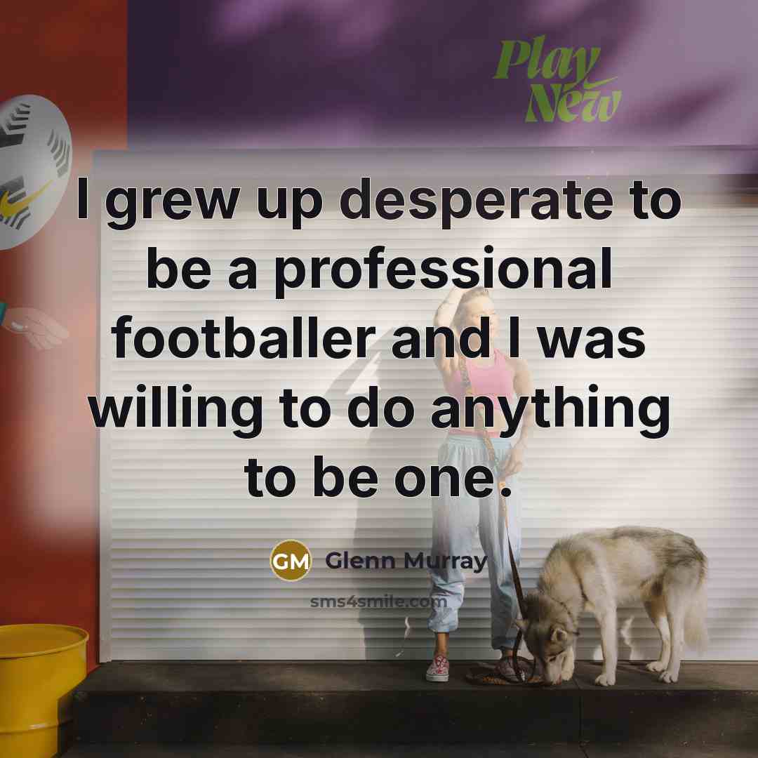 “I grew up desperate to be a professional footballer and…” quote by Glenn Murray