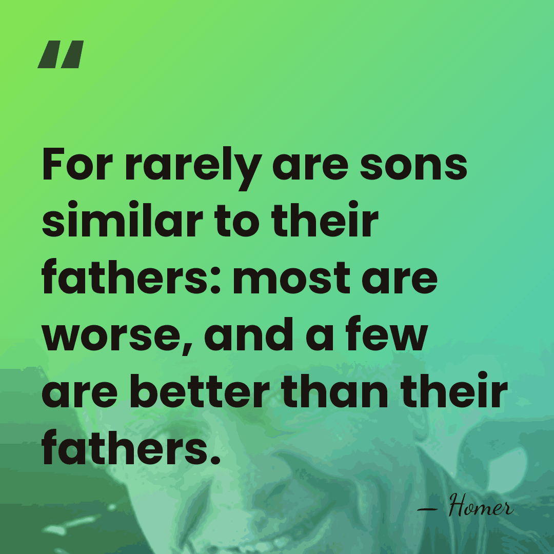 For rarely are sons similar to their fathers: most are worse, and&hellip; - Homer