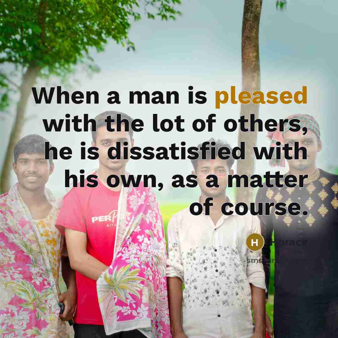“When a man is pleased with the lot of others,…” quote by Horace