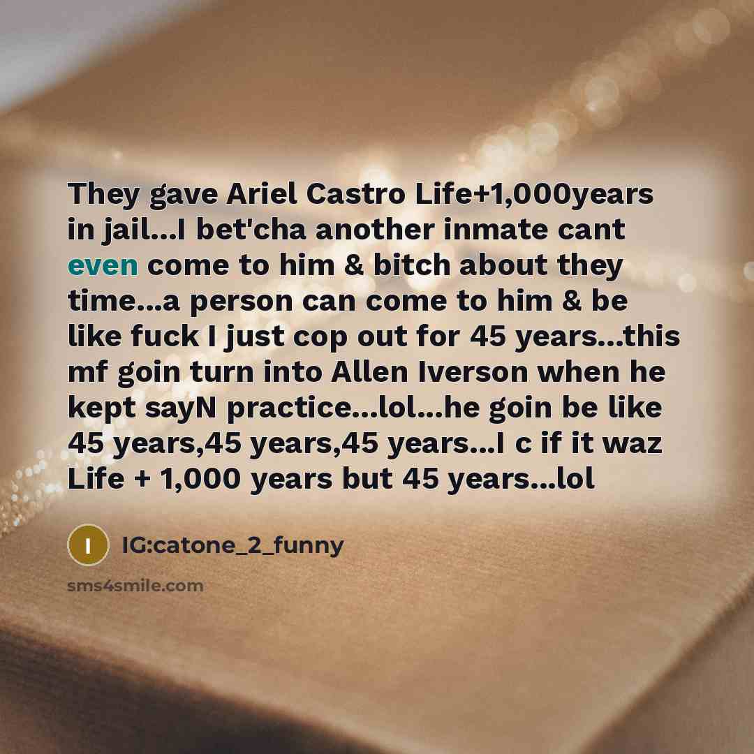 “They gave Ariel Castro Life+1,000years in jail...I bet'cha another inmate…” quote by IG:catone_2_funny