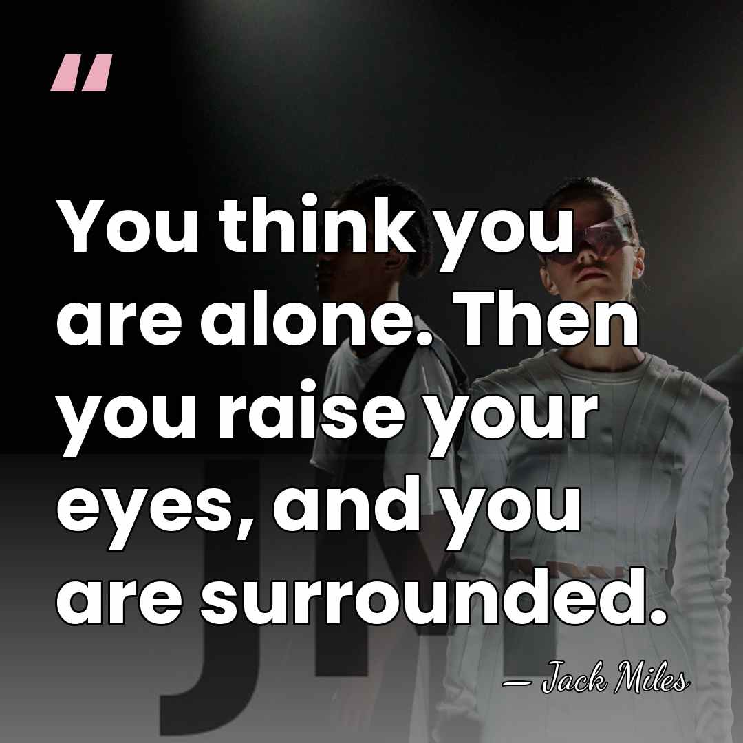 You think you are alone. Then you raise your eyes, and you&hellip; - Jack Miles