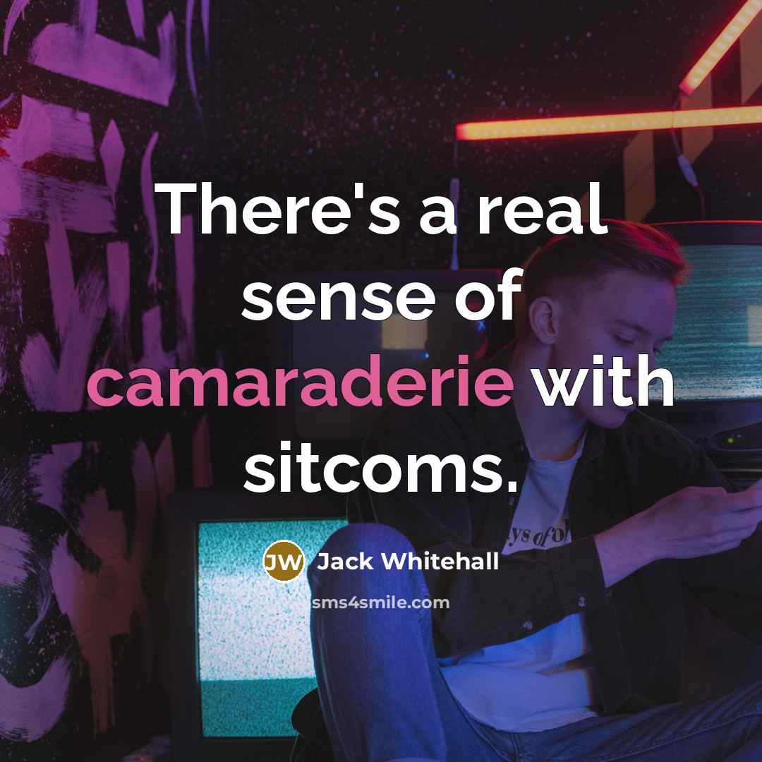 “There's a real sense of camaraderie with sitcoms.…” quote by Jack Whitehall