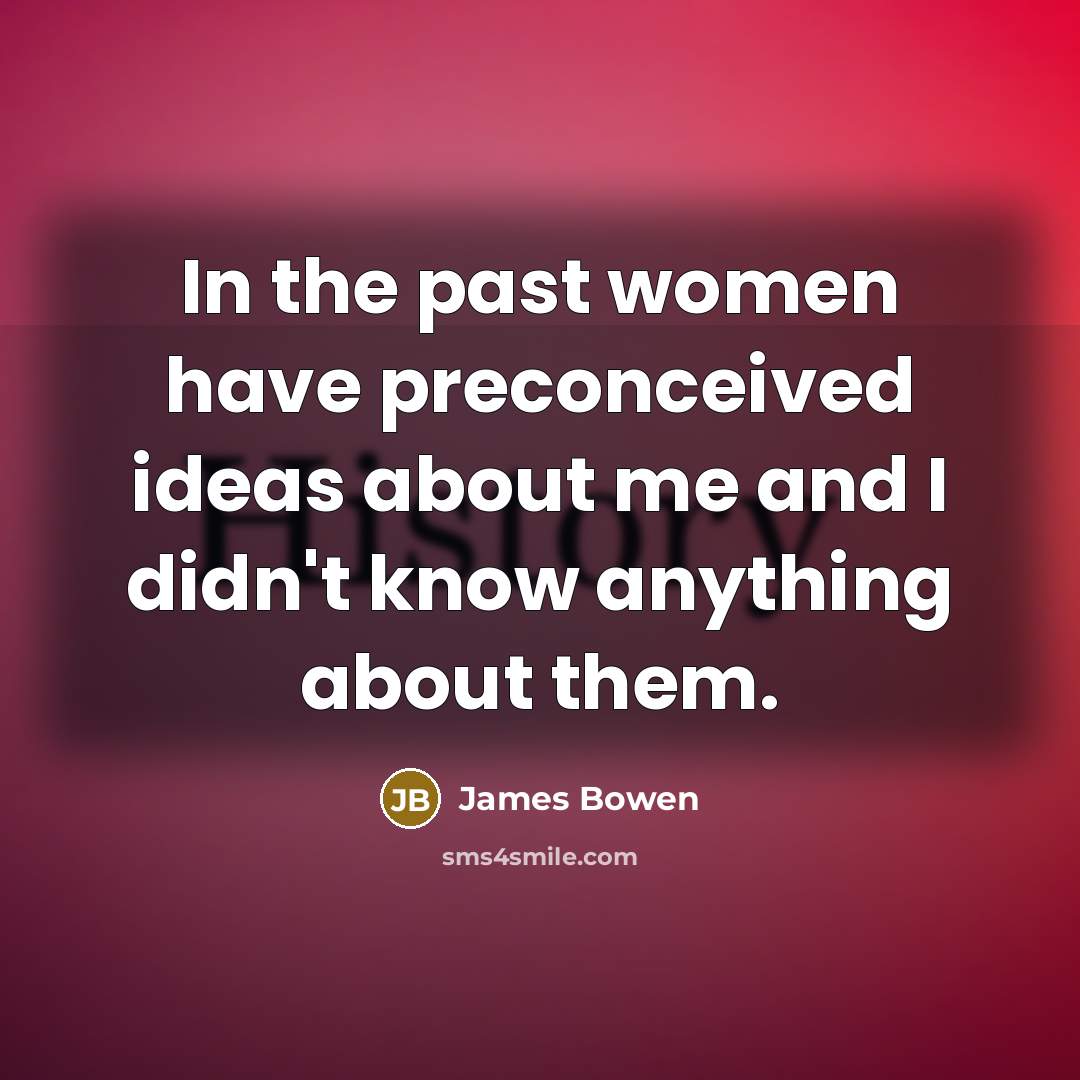“In the past women have preconceived ideas about me and…” quote by James Bowen