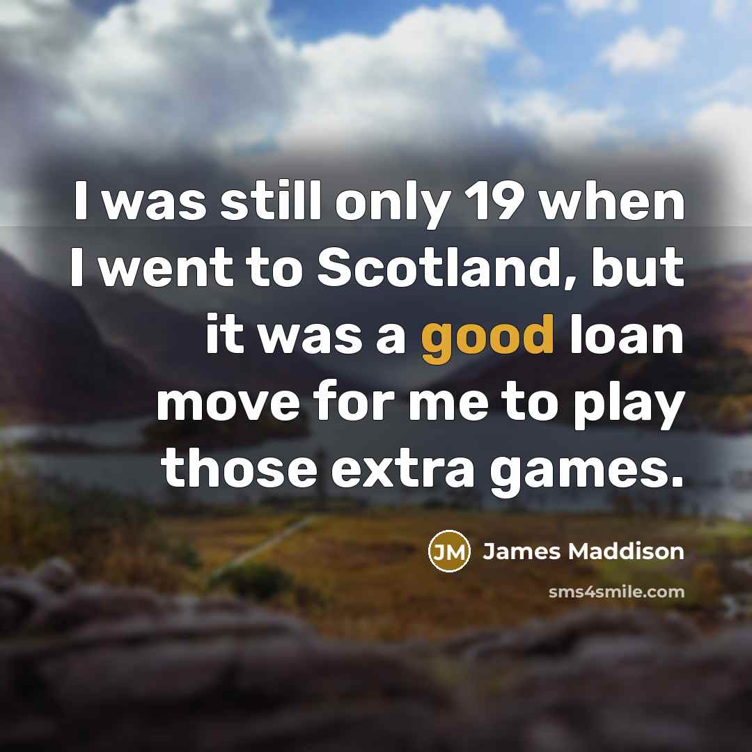 “I was still only 19 when I went to Scotland, but it was a good loan move for me to play those extra games.” quote by James Maddison