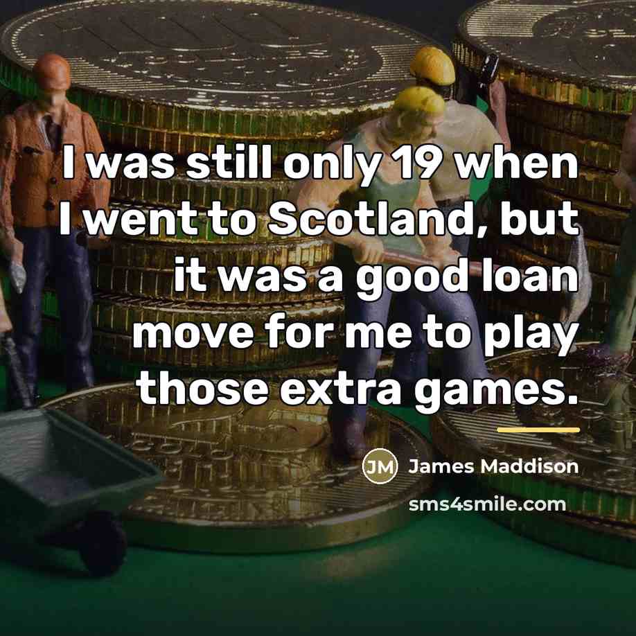 “I was still only 19 when I went to Scotland,…” quote by James Maddison
