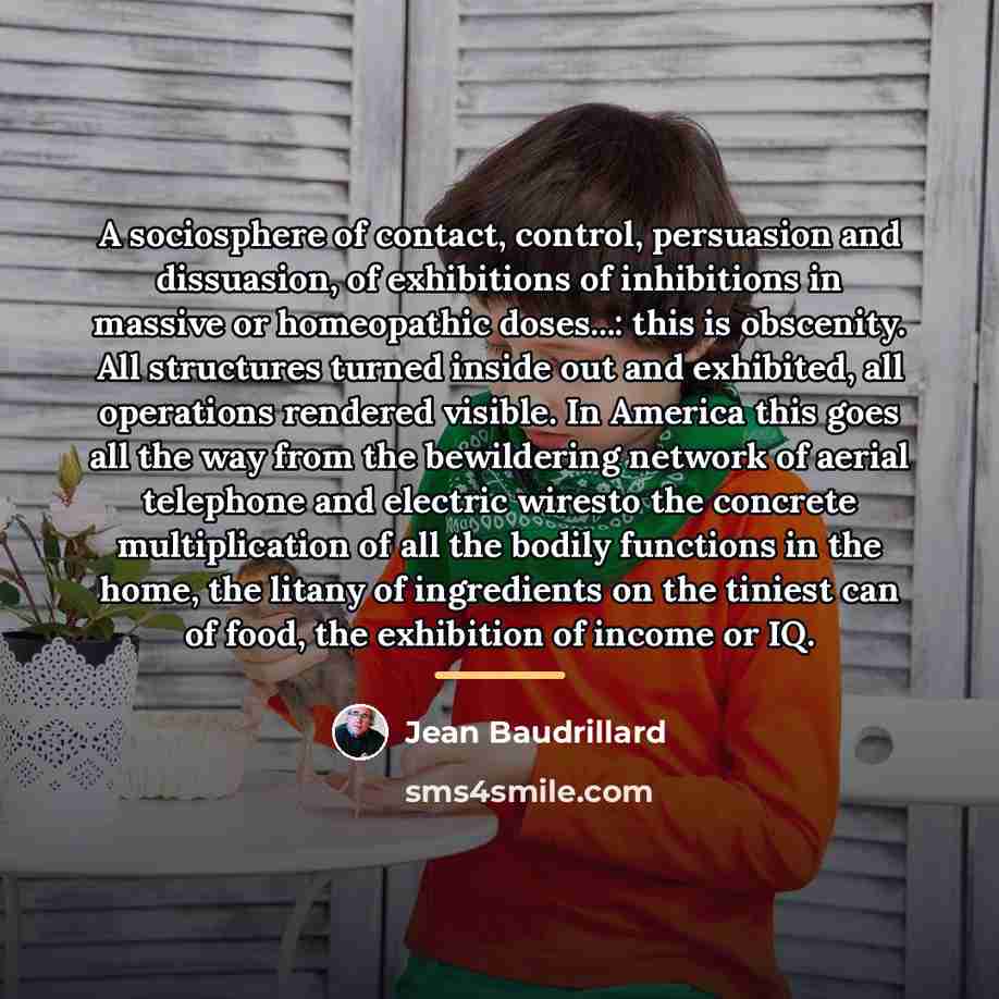 “A sociosphere of contact, control, persuasion and dissuasion, of exhibitions…” quote by Jean Baudrillard