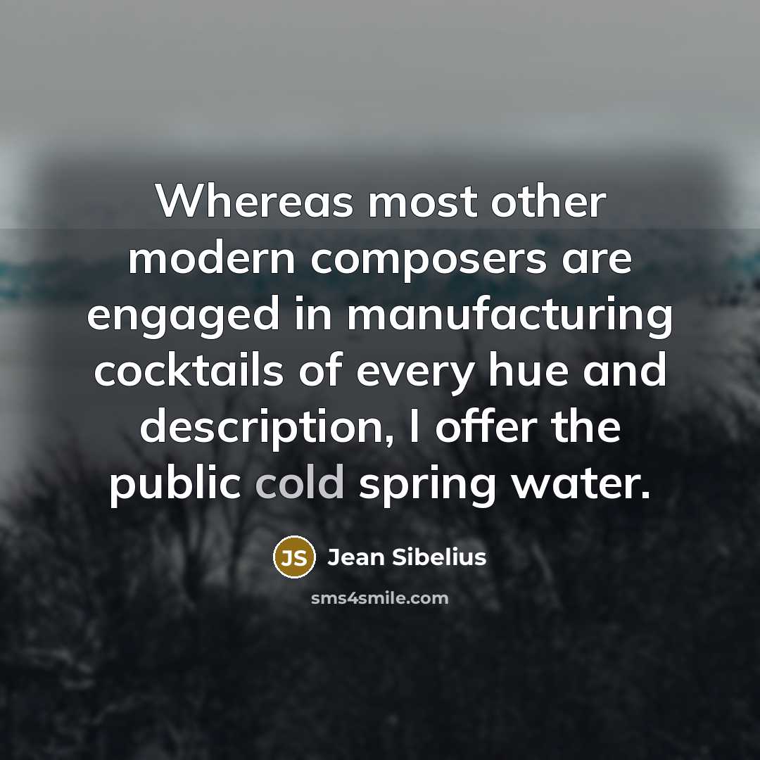 “Whereas most other modern composers are engaged in manufacturing cocktails…” quote by Jean Sibelius
