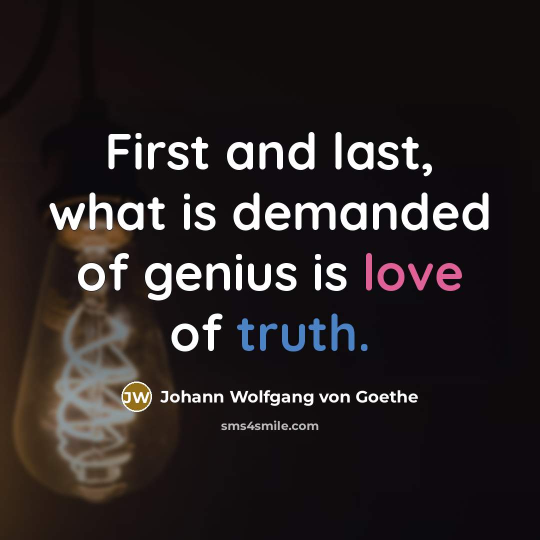 “First and last, what is demanded of genius is love of truth.” quote by Johann Wolfgang von Goethe