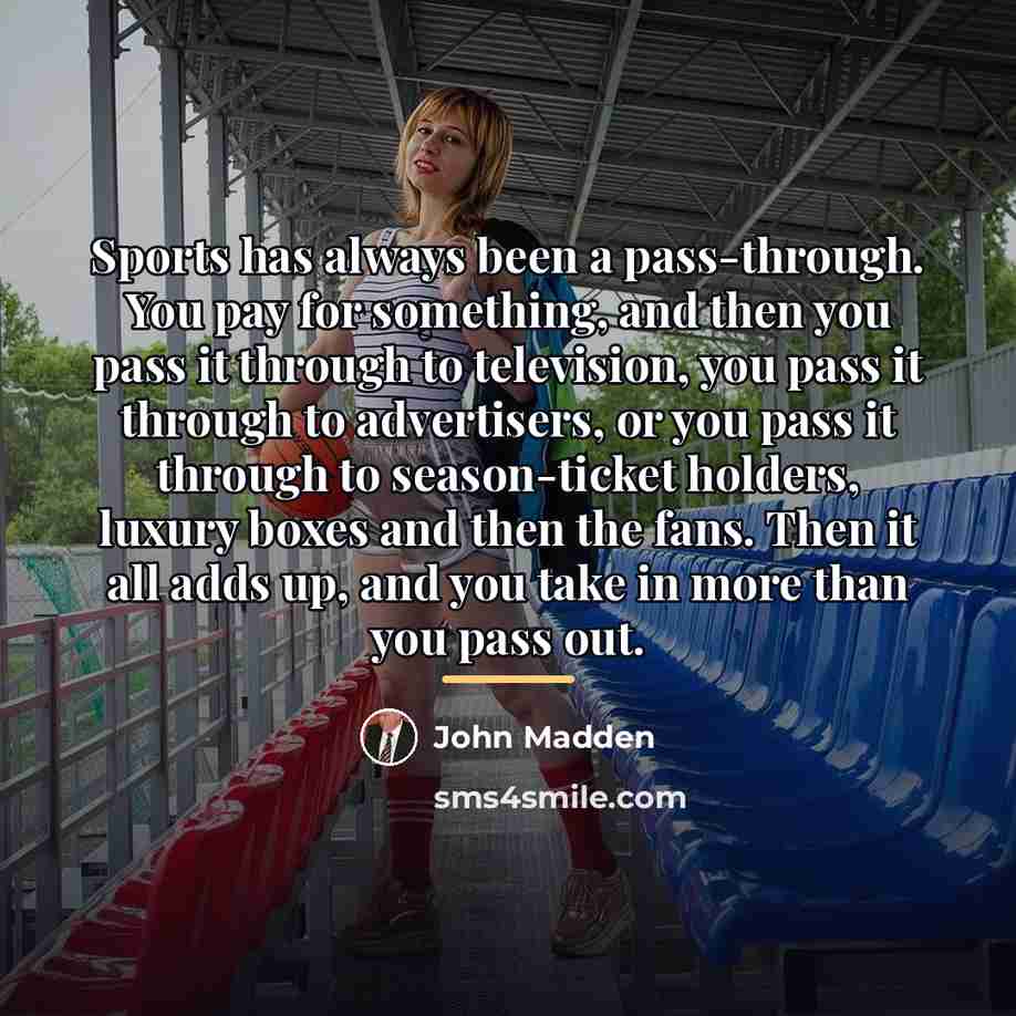 “Sports has always been a pass-through. You pay for something,…” quote by John Madden