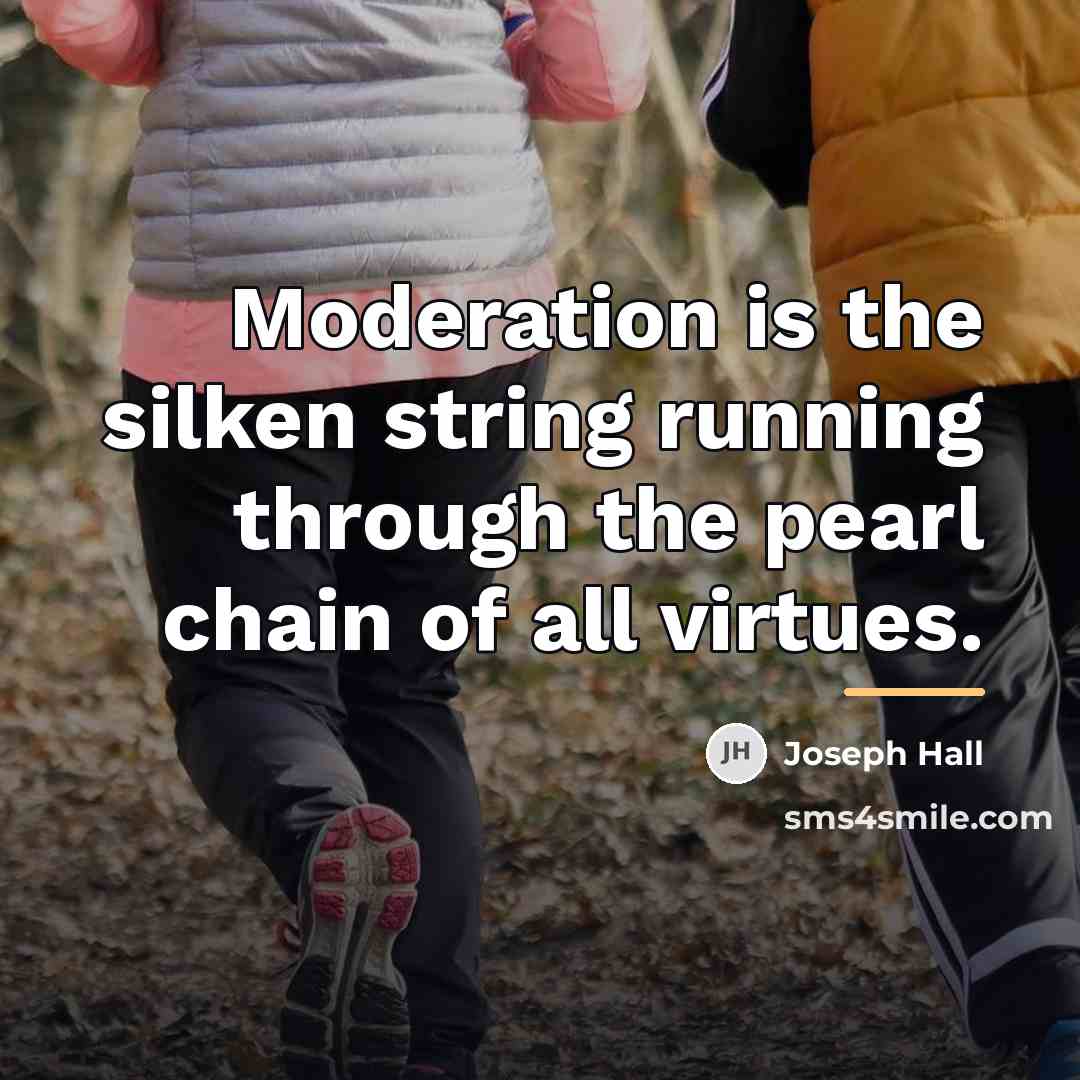 “Moderation is the silken string running through the pearl chain…” quote by Joseph Hall