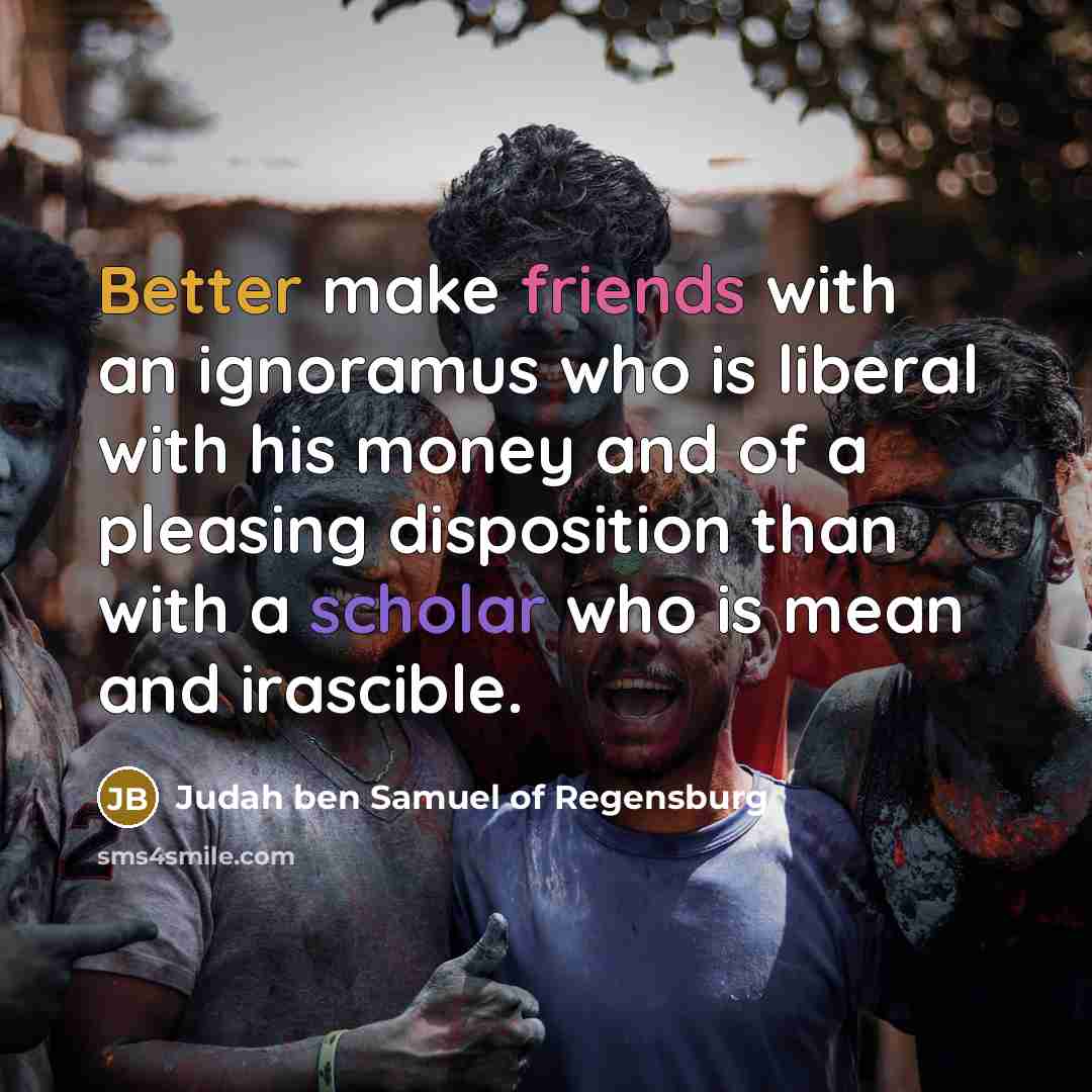 “Better make friends with an ignoramus who is liberal with…” quote by Judah ben Samuel of Regensburg
