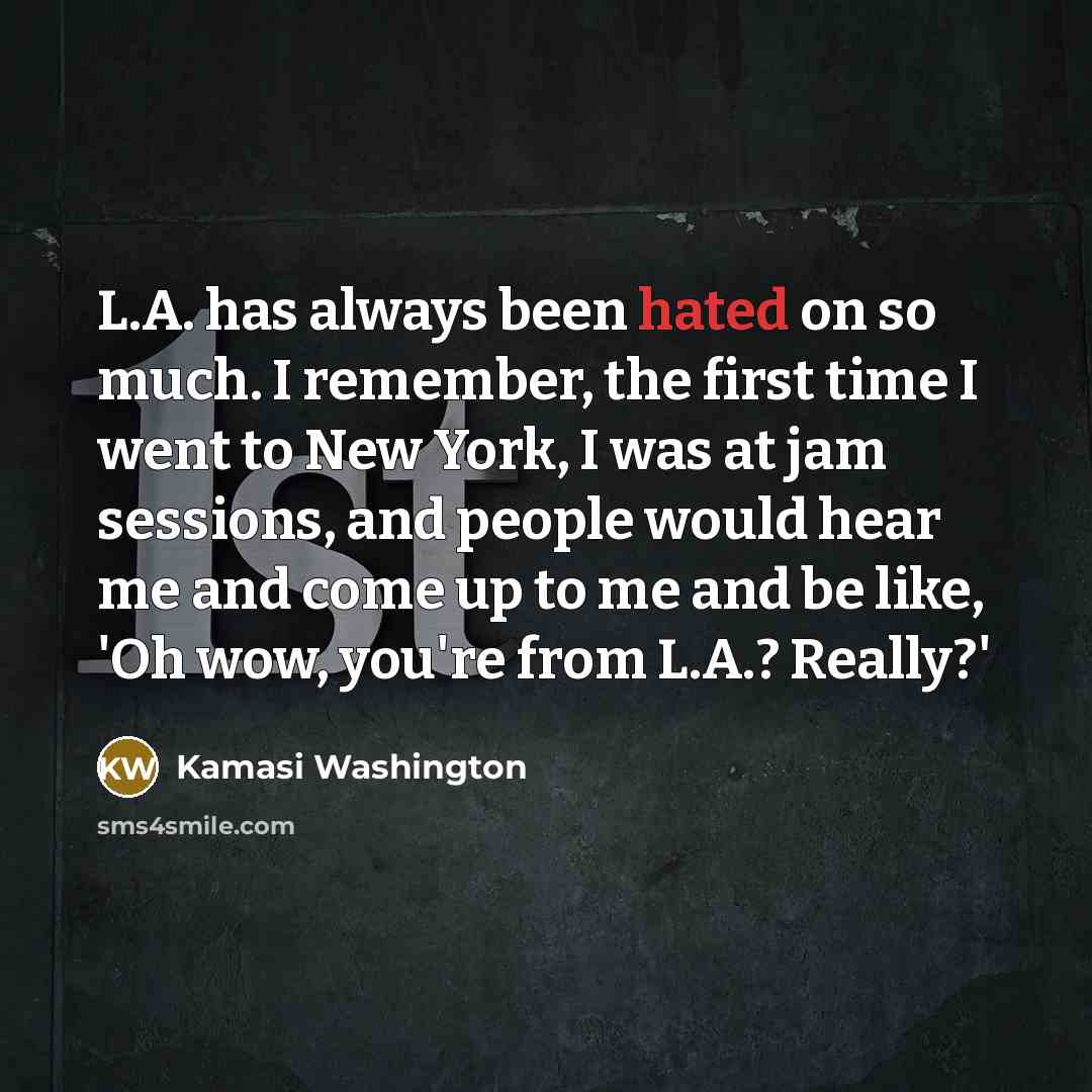 “L.A. has always been hated on so much. I remember,…” quote by Kamasi Washington