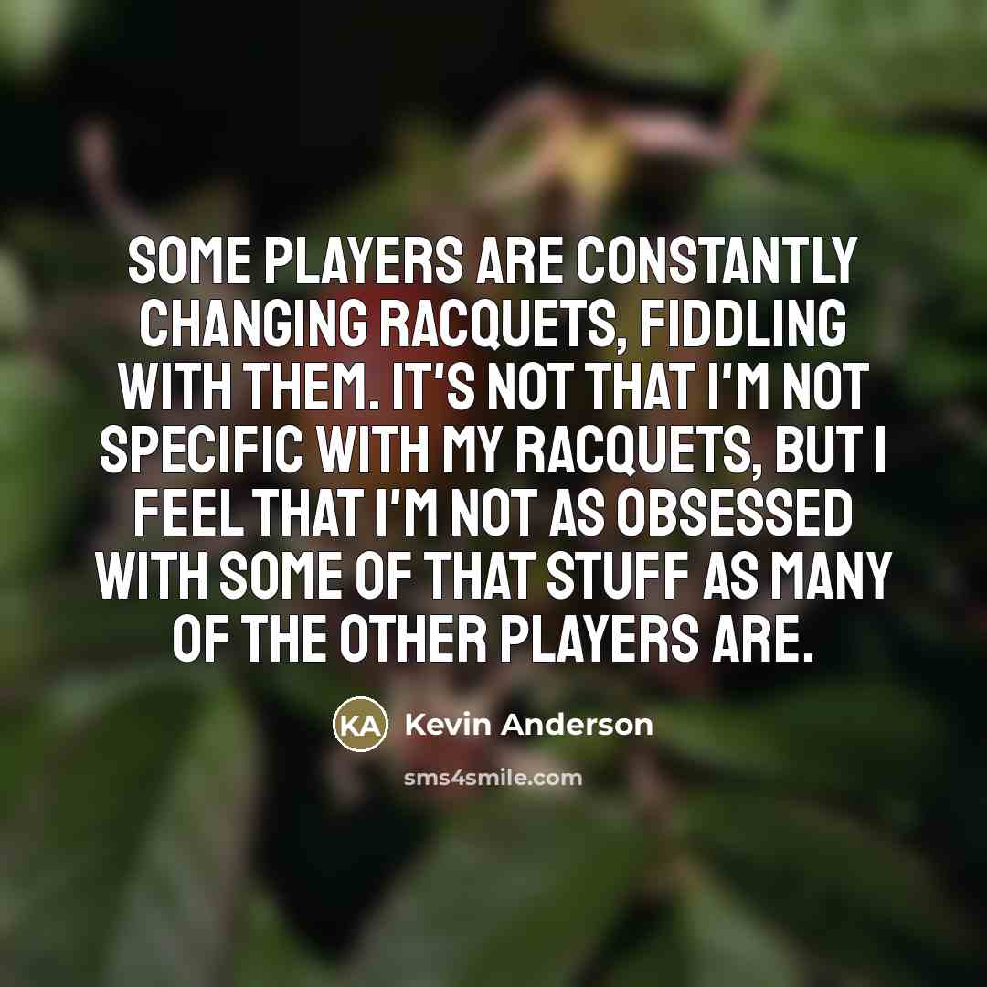 “Some players are constantly changing racquets, fiddling with them. It's…” quote by Kevin Anderson