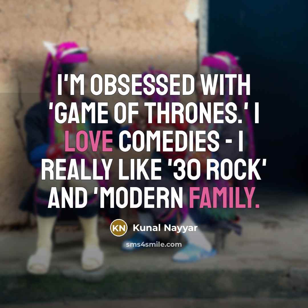 “I'm obsessed with 'Game of Thrones.' I love comedies - I really like '30 Rock' and 'Modern Family.” quote by Kunal Nayyar