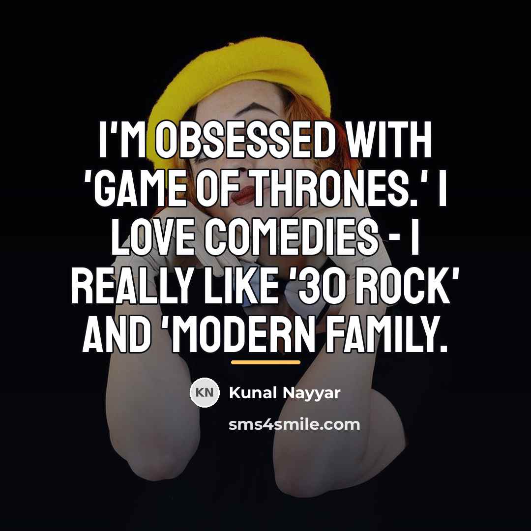 “I'm obsessed with 'Game of Thrones.' I love comedies -…” quote by Kunal Nayyar