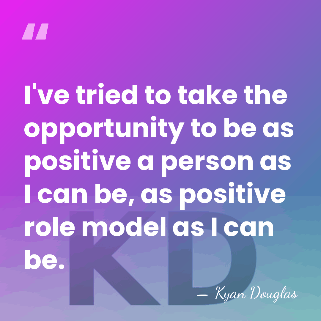 I've tried to take the opportunity to be as positive a person&hellip; - Kyan Douglas