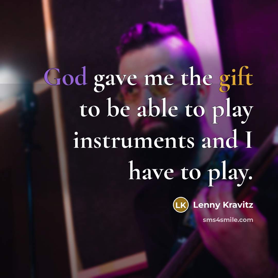 “God gave me the gift to be able to play…” quote by Lenny Kravitz