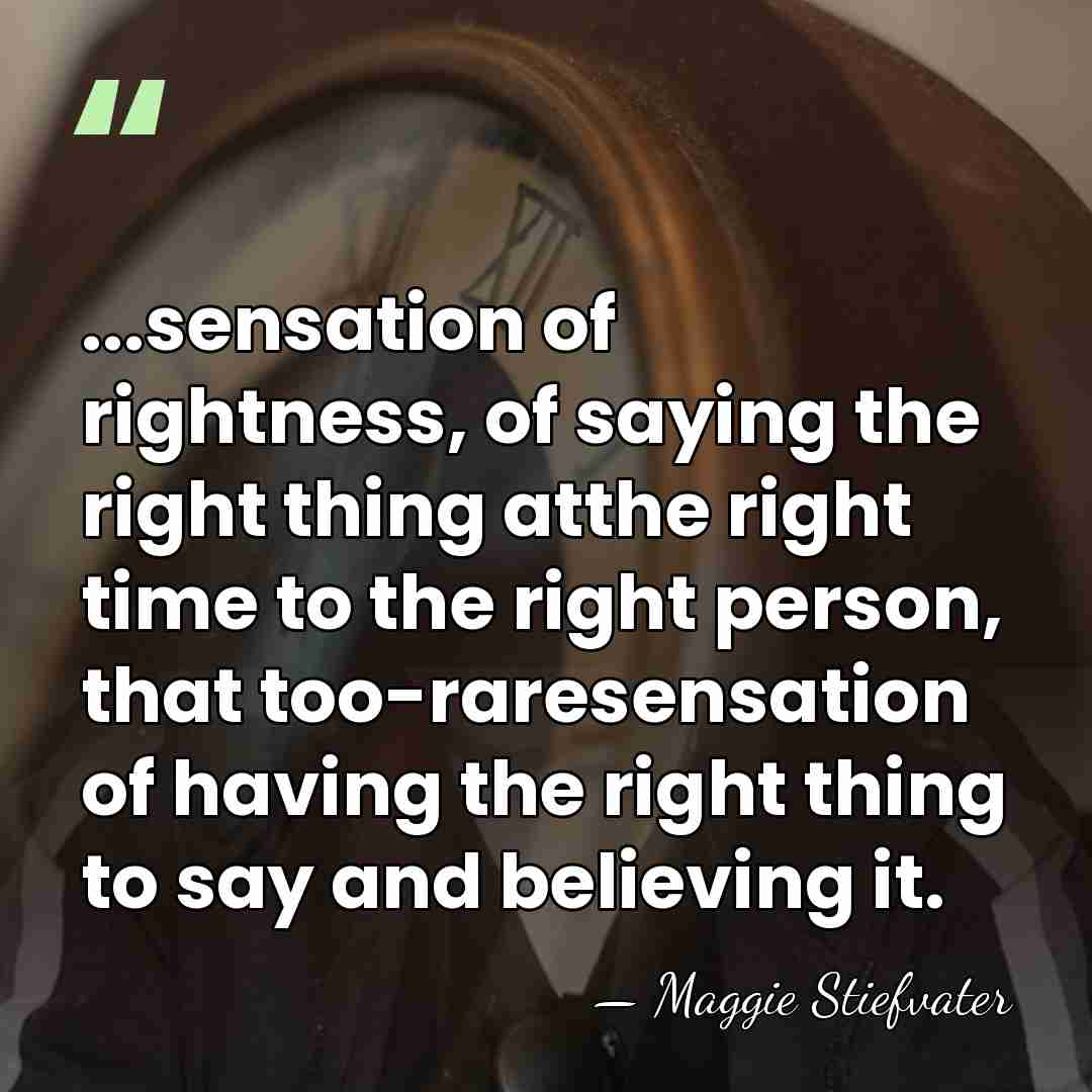 ...sensation of rightness, of saying the right thing atthe right time to&hellip; - Maggie Stiefvater