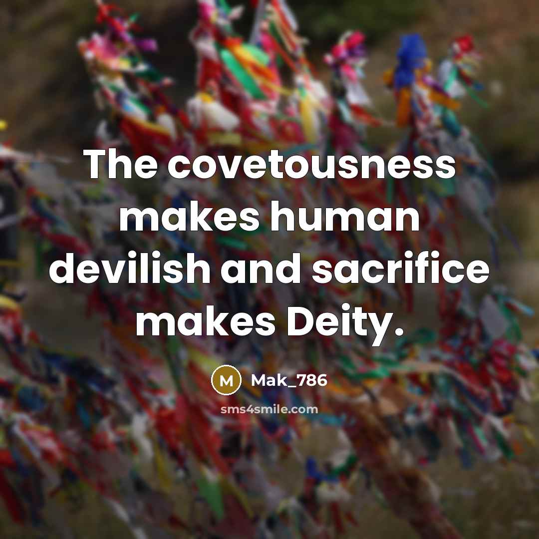 “The covetousness makes human devilish and sacrifice makes Deity.…” quote by Mak_786