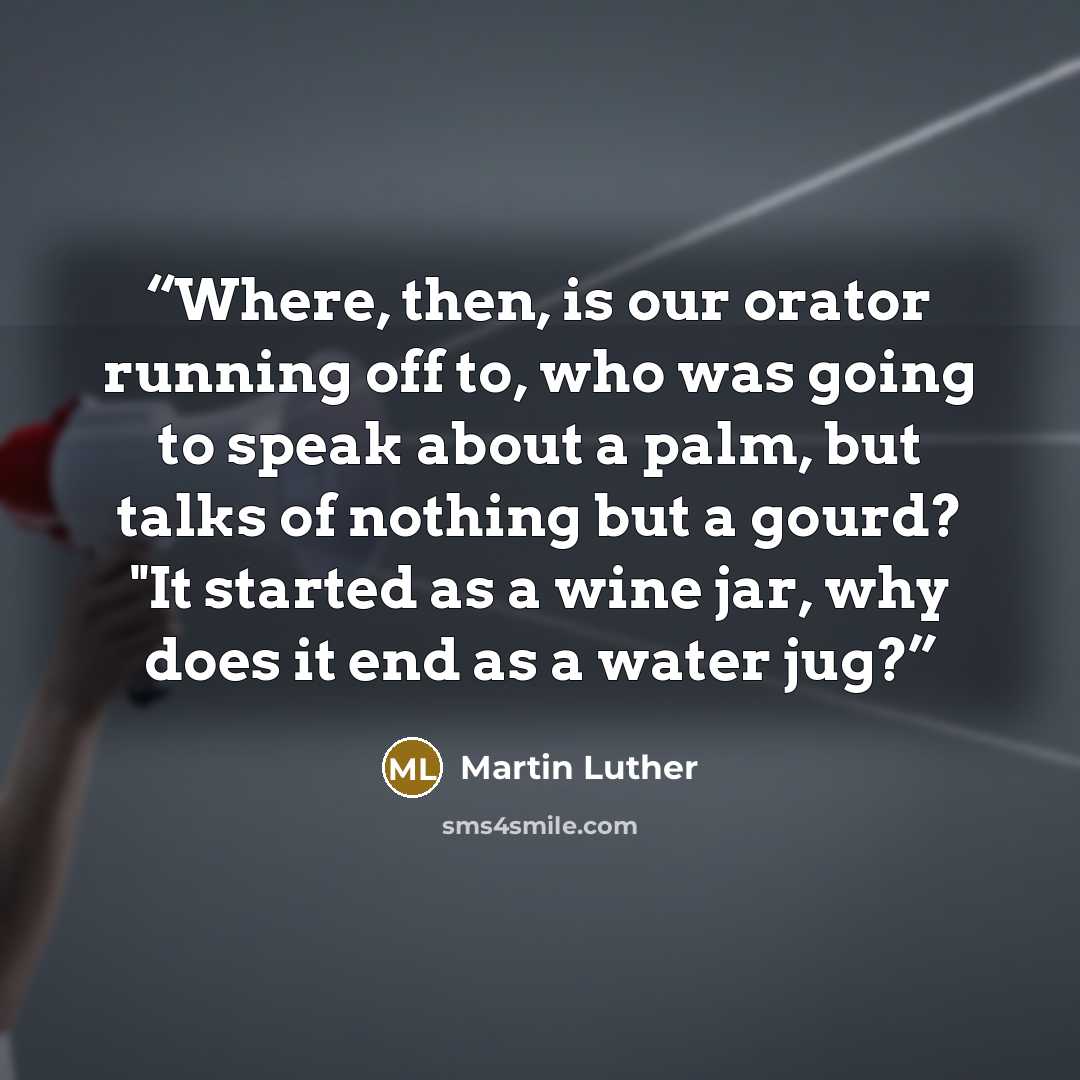 “Where, then, is our orator running off to, who was going to speak about a palm, but talks of nothing but a gourd? "It started as a wine jar, why does it end as a water jug?” quote by Martin Luther