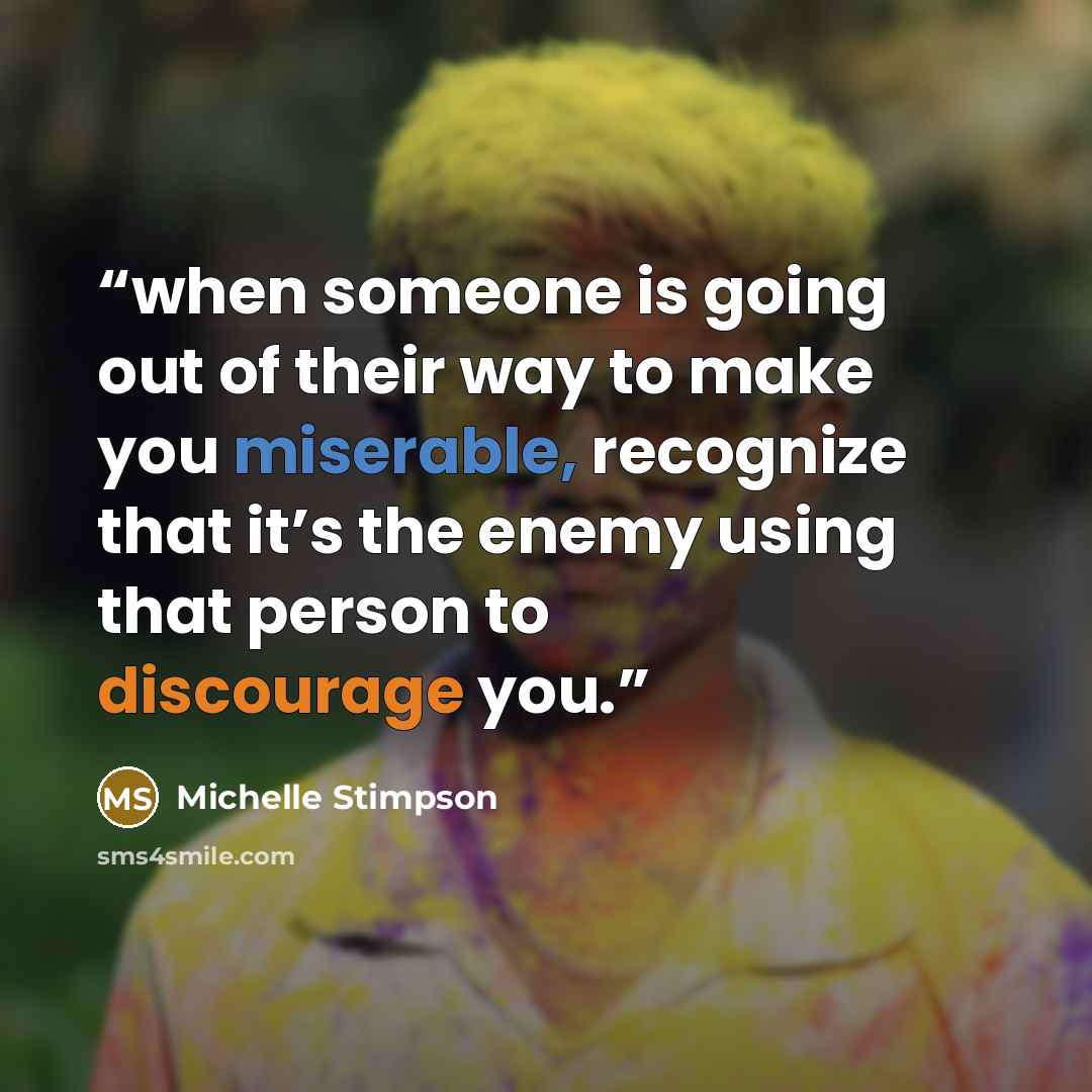 “when someone is going out of their way to make you miserable, recognize that it’s the enemy using that person to discourage you.” quote by Michelle Stimpson
