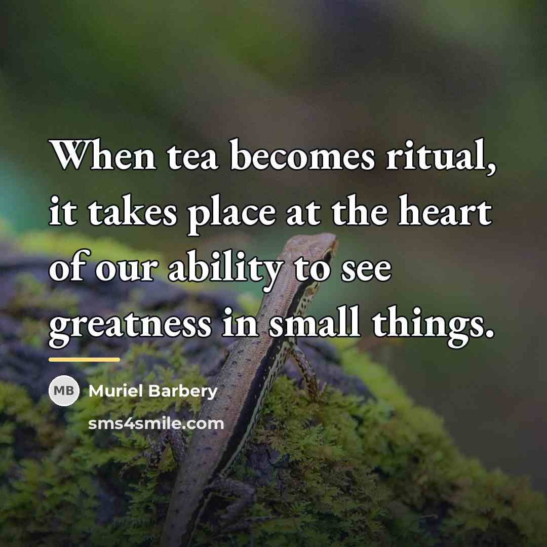 “When tea becomes ritual, it takes place at the heart…” quote by Muriel Barbery