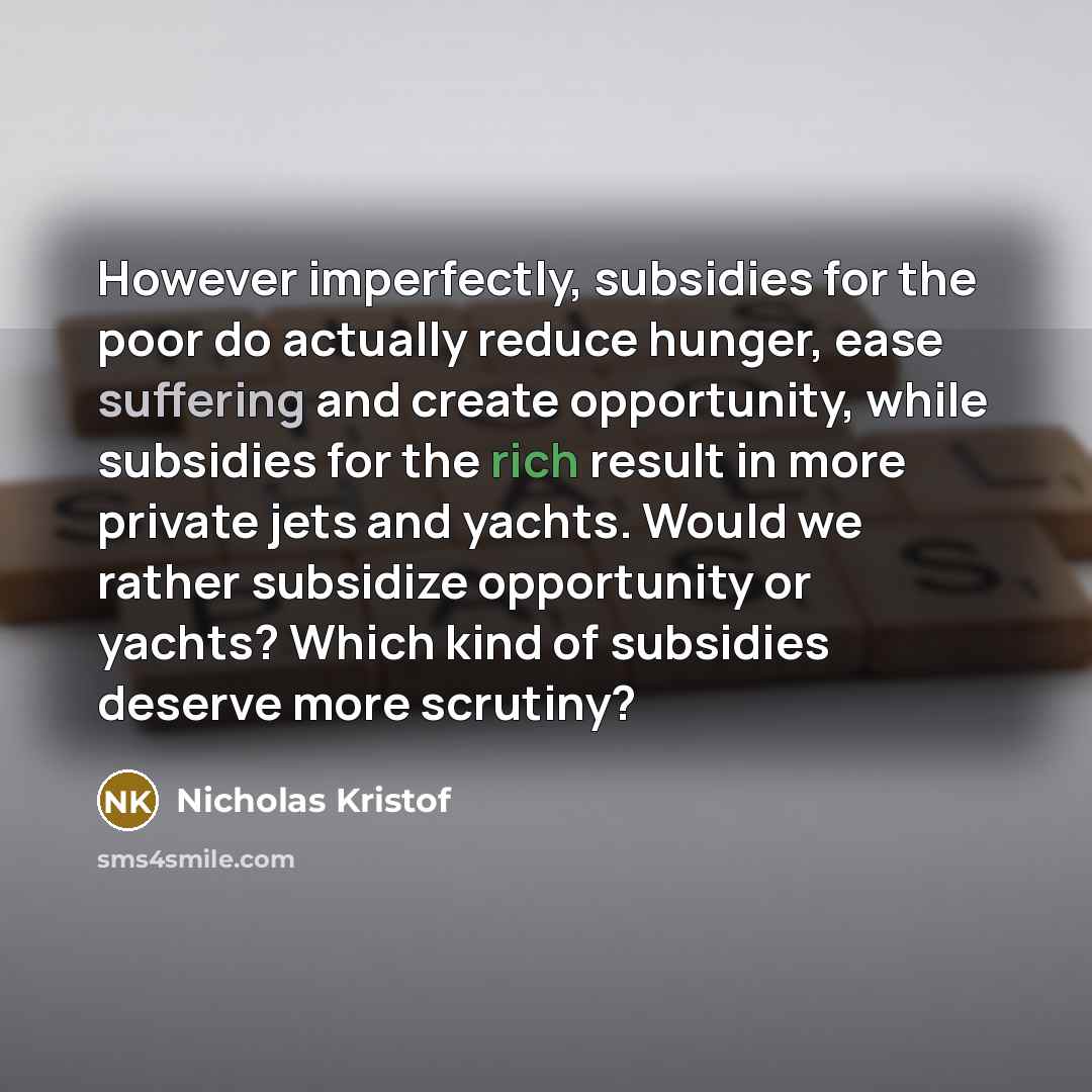 “However imperfectly, subsidies for the poor do actually reduce hunger,…” quote by Nicholas Kristof
