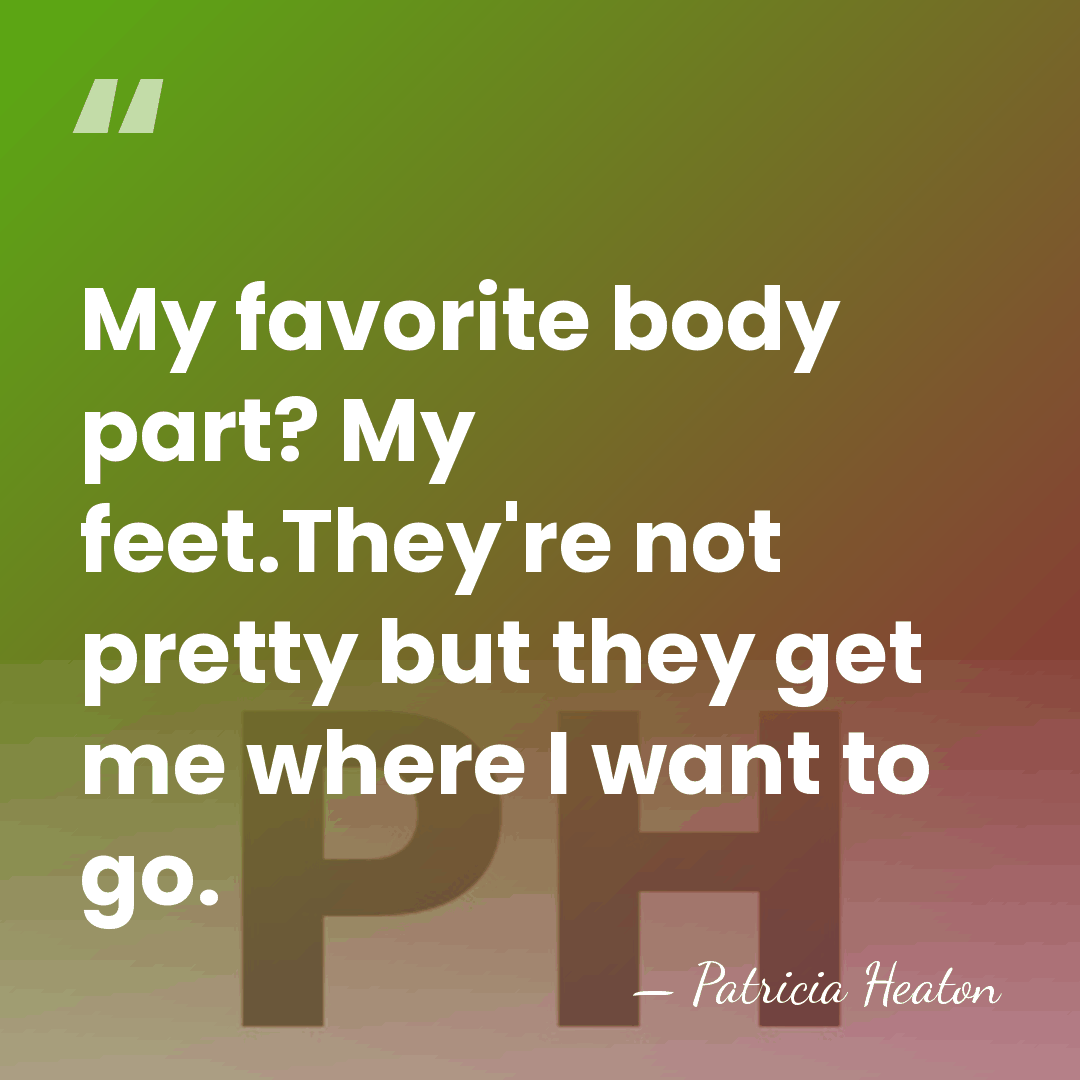 My favorite body part? My feet.They're not pretty but they get me&hellip; - Patricia Heaton