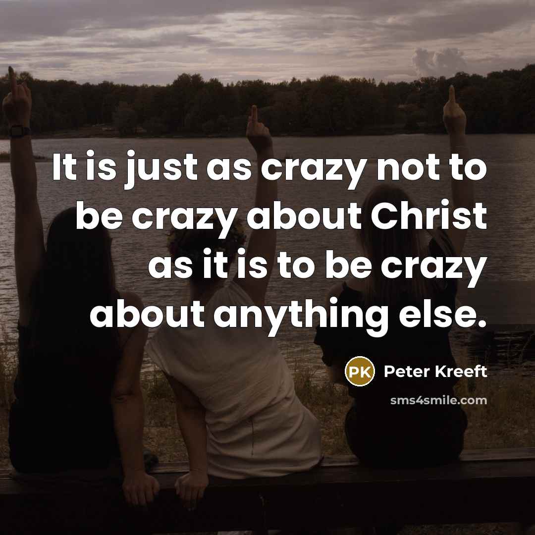 “It is just as crazy not to be crazy about…” quote by Peter Kreeft