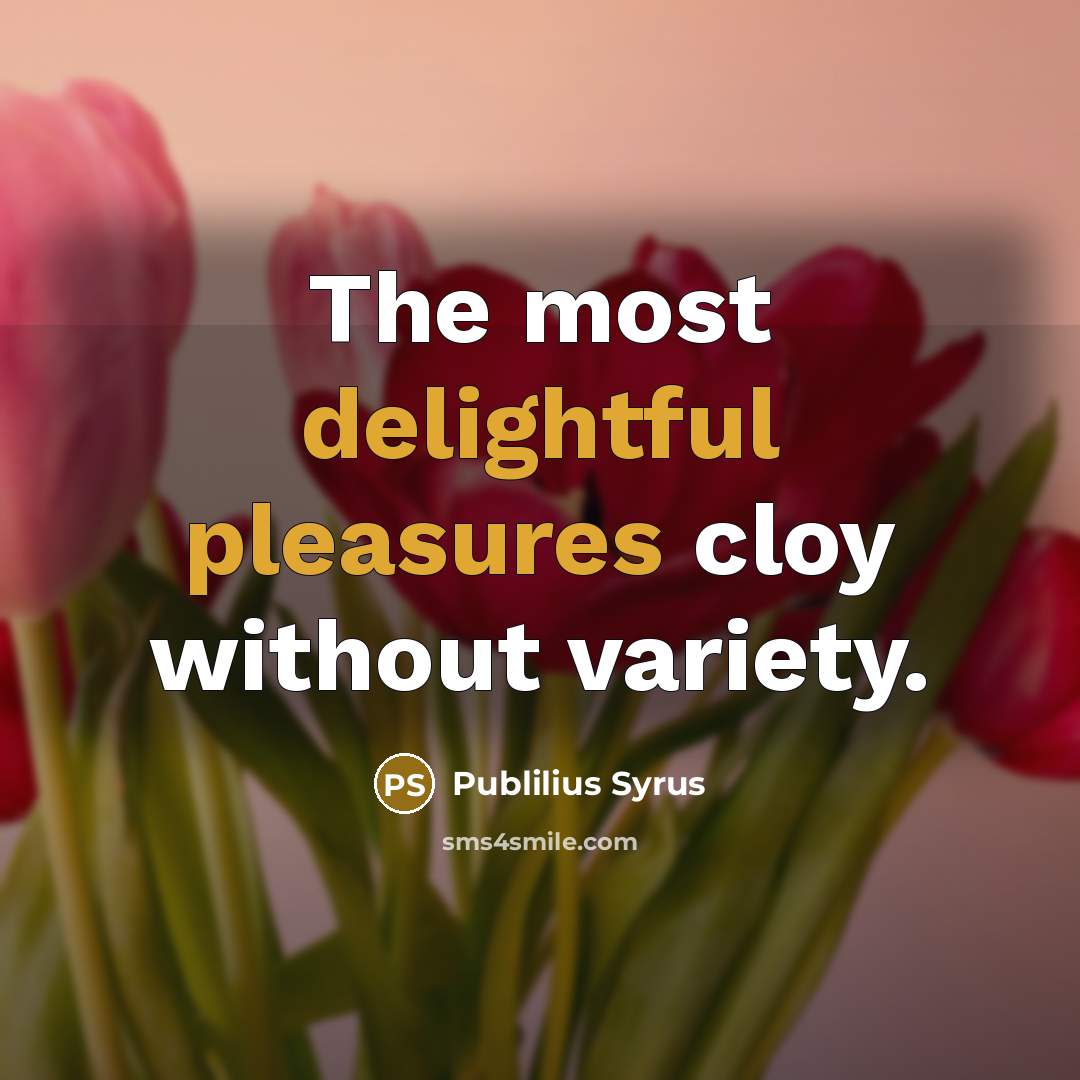 “The most delightful pleasures cloy without variety.” quote by Publilius Syrus